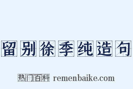 留别徐季纯造句是什么意思的图片